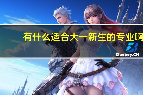 有什么适合大一新生的专业啊