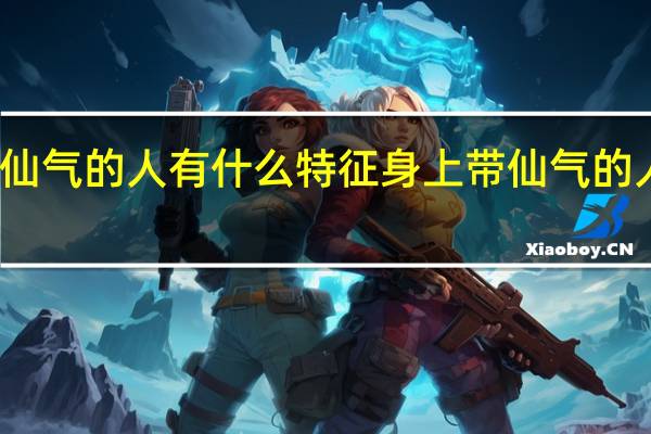 有仙气的人有什么特征 身上带仙气的人的特点