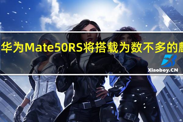 有传言称华为Mate50RS将搭载为数不多的麒麟9000S芯片
