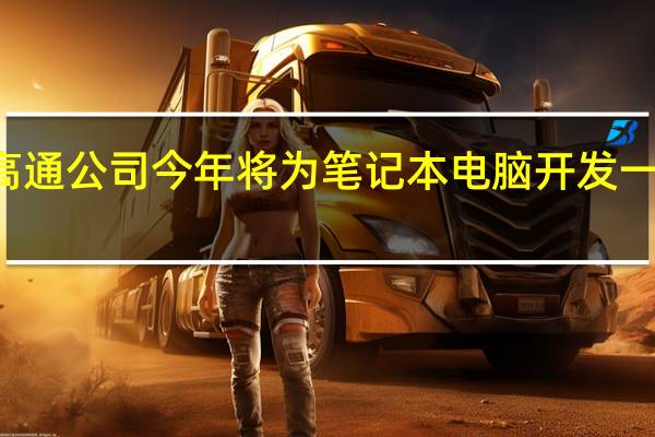 有传言称高通公司今年将为笔记本电脑开发一种新的高端SoC