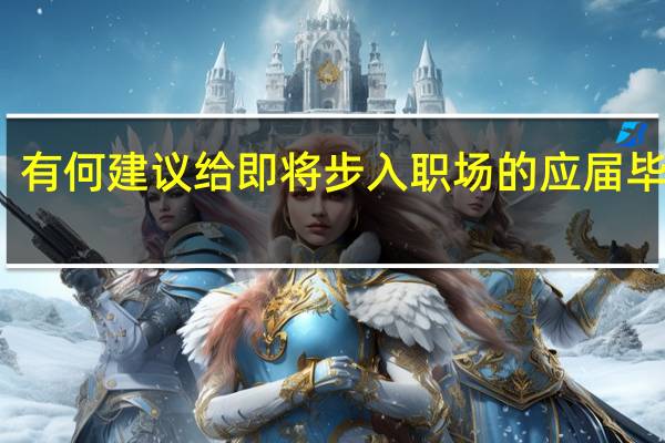 有何建议给即将步入职场的应届毕业生