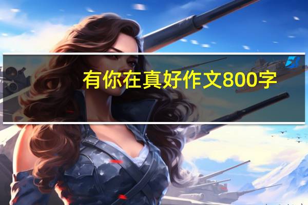 有你在真好作文800字（你是我的一本书作文600字）