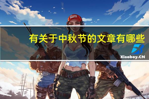 有关于中秋节的文章有哪些（有关于中秋节的文章）