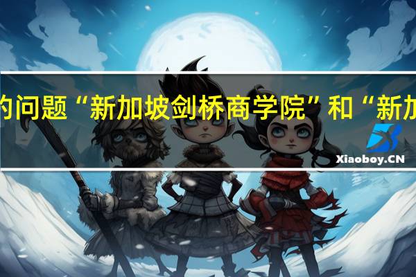 有关出国留学的问题“新加坡剑桥商学院”和“新加坡莱佛士音乐学院”