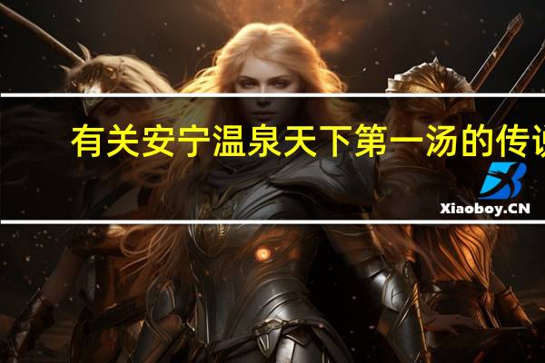 有关安宁温泉天下第一汤的传说