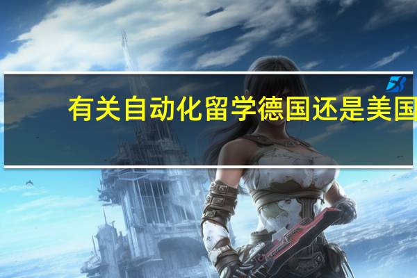 有关自动化留学 德国还是美国