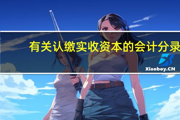 有关认缴实收资本的会计分录