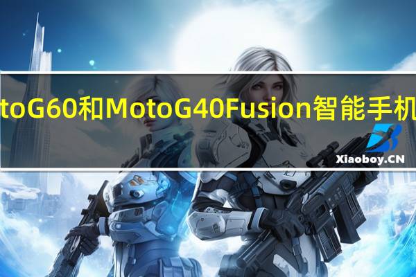 有关面世的MotoG60和MotoG40Fusion智能手机的详细信息浮出水面