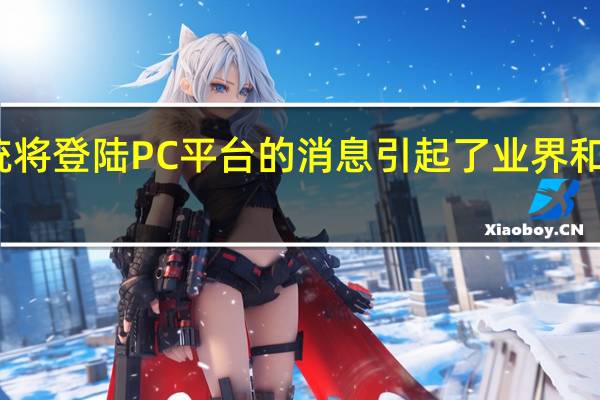 有关鸿蒙系统将登陆PC平台的消息引起了业界和网友的关注和期待