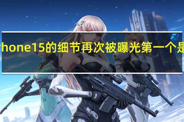 有关iPhone15的细节再次被曝光第一个是跟设计有关