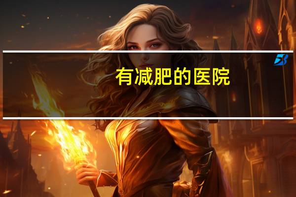 有减肥的医院(减肥可以去医院哪个科)