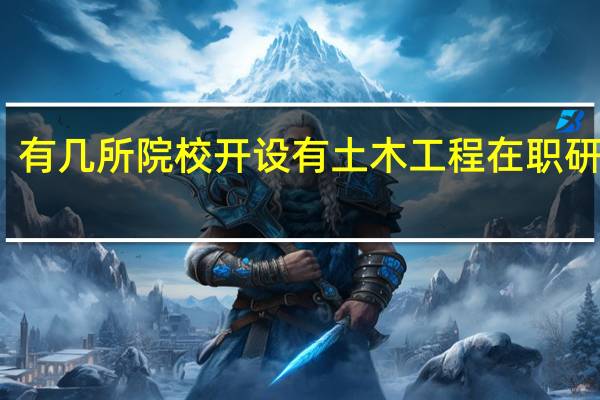 有几所院校开设有土木工程在职研究生