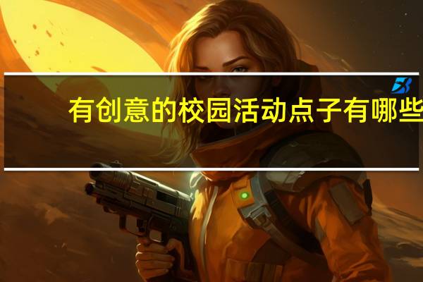 有创意的校园活动点子有哪些
