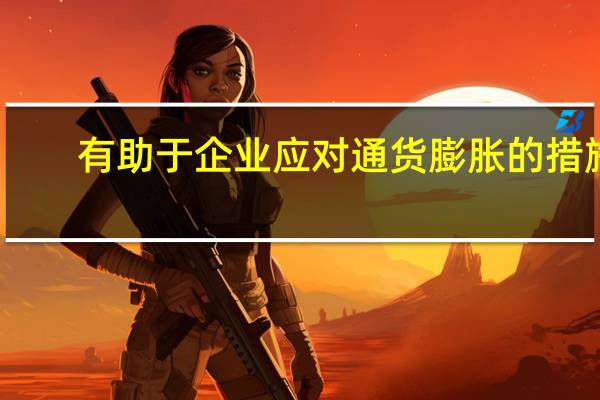 有助于企业应对通货膨胀的措施(应对通货膨胀的措施)