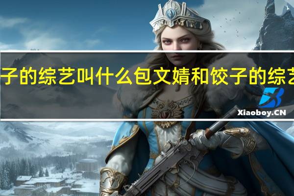 有包饺子的综艺叫什么 包文婧和饺子的综艺叫什么名字