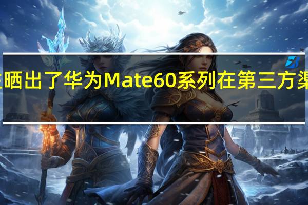 有博主晒出了华为Mate60系列在第三方渠道的报价单