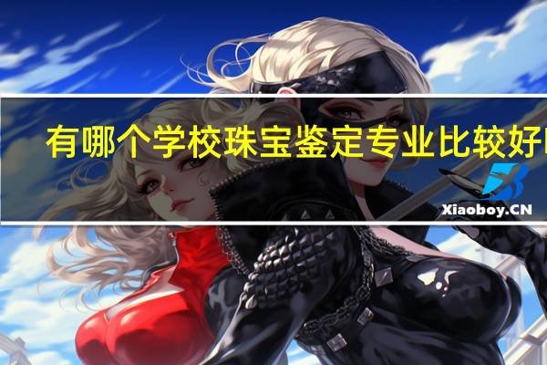有哪个学校珠宝鉴定专业比较好啊、