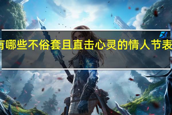有哪些不俗套且直击心灵的情人节表白文案