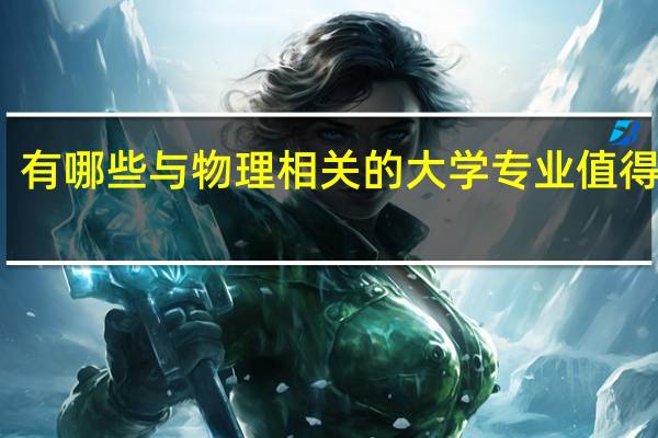 有哪些与物理相关的大学专业值得选择
