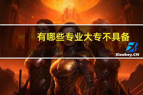 有哪些专业大专不具备,只有本科才有的