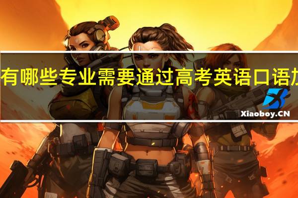 有哪些专业需要通过高考英语口语加试的