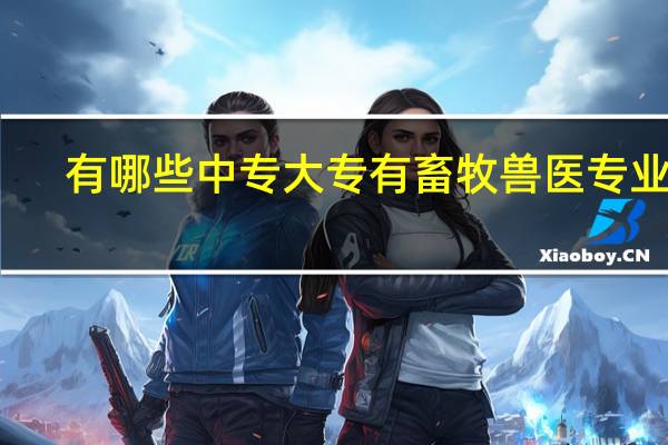 有哪些中专大专有畜牧兽医专业的