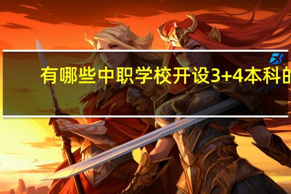 有哪些中职学校开设3+4本科的