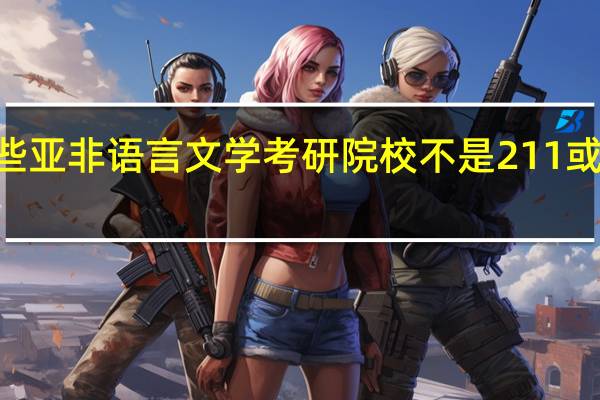 有哪些亚非语言文学考研院校不是211或985工程的
