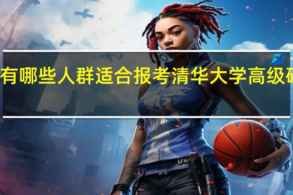 有哪些人群适合报考清华大学高级研修班