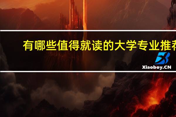 有哪些值得就读的大学专业推荐