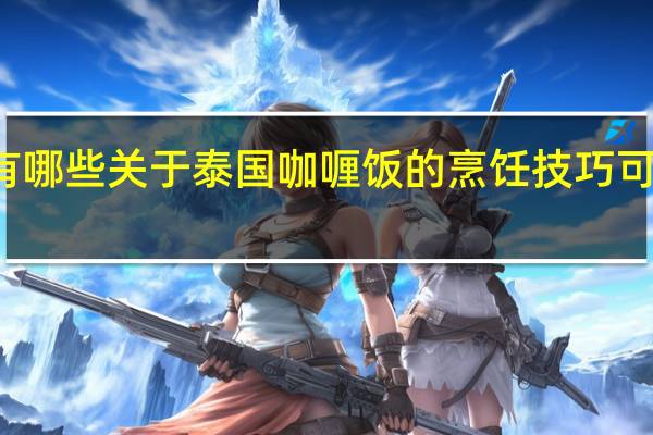 有哪些关于泰国咖喱饭的烹饪技巧可以学习