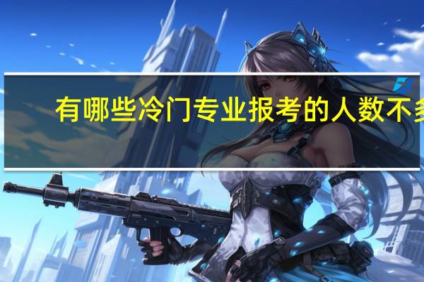 有哪些冷门专业报考的人数不多，但是就业不错