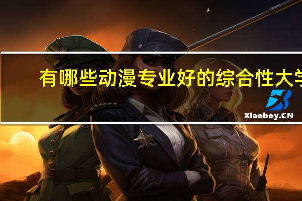 有哪些动漫专业好的综合性大学