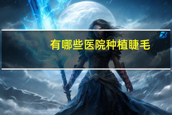 有哪些医院种植睫毛？哪种睫毛种出来最好看
