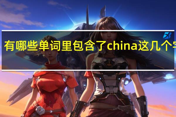有哪些单词里包含了china这几个字母5