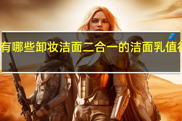 有哪些卸妆洁面二合一的洁面乳值得推荐
