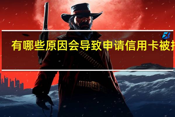 有哪些原因会导致申请信用卡被拒绝