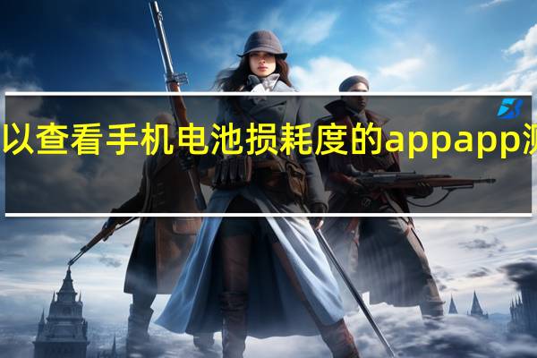 有哪些可以查看手机电池损耗度的app app测试工具有哪些