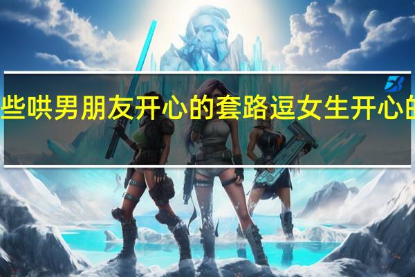 有哪些哄男朋友开心的套路 逗女生开心的幽默套路