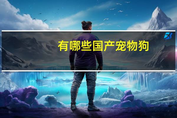 有哪些国产宠物狗