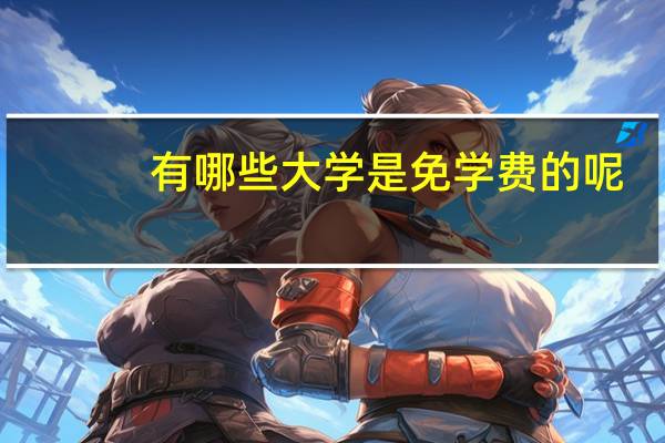 有哪些大学是免学费的呢,录取分数线是多少呢