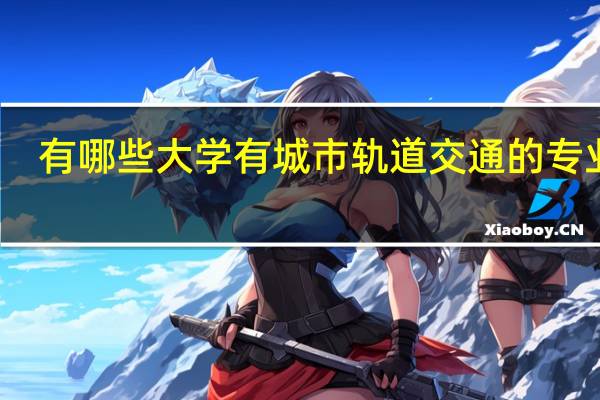 有哪些大学有城市轨道交通的专业呢