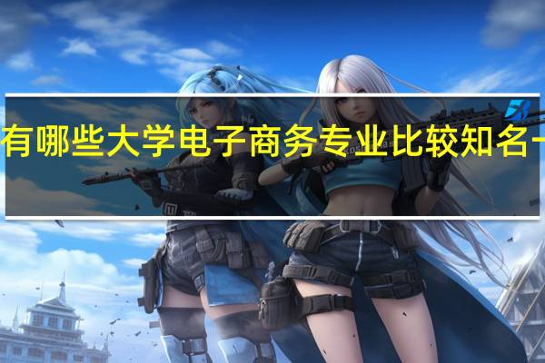 有哪些大学电子商务专业比较知名一些啊