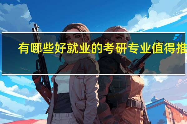 有哪些好就业的考研专业值得推荐