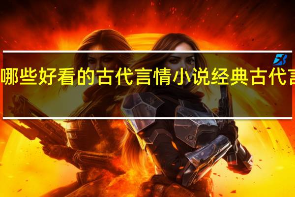 有哪些好看的古代言情小说 经典古代言情小说