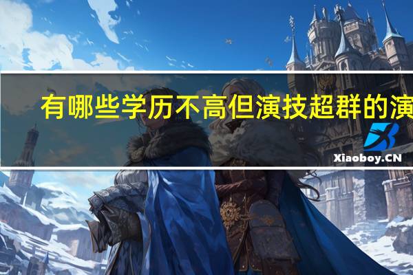 有哪些学历不高但演技超群的演员