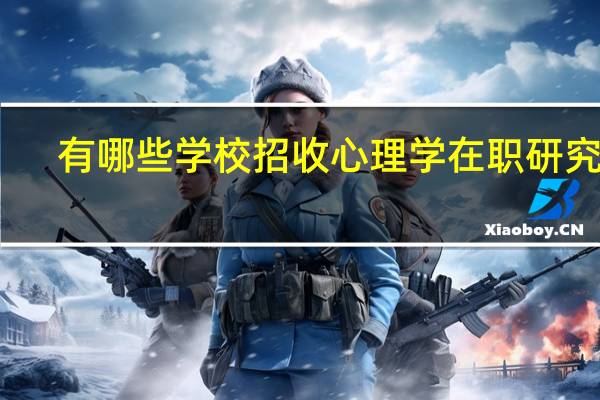 有哪些学校招收心理学在职研究生
