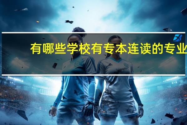 有哪些学校有专本连读的专业