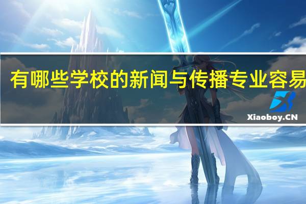 有哪些学校的新闻与传播专业容易上岸