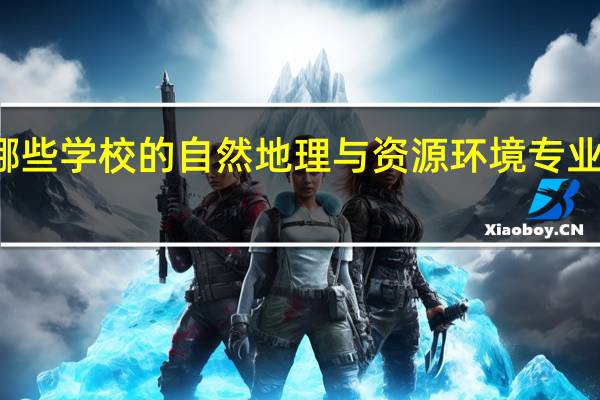 有哪些学校的自然地理与资源环境专业比较出名